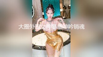 大圈外围女神暴插呻吟销魂