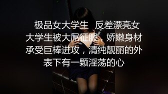 ✿极品女大学生✿反差漂亮女大学生被大屌征服，娇嫩身材承受巨棒进攻，清纯靓丽的外表下有一颗淫荡的心