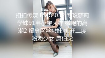 扣扣传媒 FSOG032 专攻萝莉学妹91韦小宝大神 嫩鲍的高潮2 爆肏网丝嫩妹 梅开二度粉嫩少女 唐伯虎