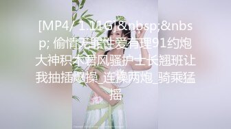 [MP4/ 1.11G]&nbsp;&nbsp; 偷情无罪性爱有理91约炮大神积木君风骚护士长翘班让我抽插爆操_连操两炮_骑乘猛摇