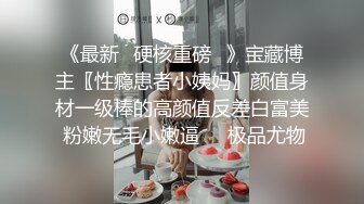 《最新✿硬核重磅✿》宝藏博主〖性瘾患者小姨妈〗颜值身材一级棒的高颜值反差白富美 粉嫩无毛小嫩逼❤️极品尤物