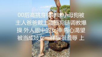 00后高挑身材学妹小母狗被主人爸爸戴上项圈狗链调教爆操 外人眼中的女神 内心渴望被当成妓女一样狠狠羞辱 上