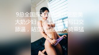 9总全国探花黄先生代班甜美大奶少妇，穿上黑丝特写口交舔逼，站立翘屁股后入骑乘猛操