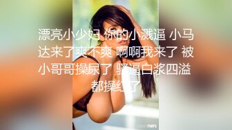 漂亮小少妇 你的小溅逼 小马达来了爽不爽 啊啊我来了 被小哥哥操尿了 骚逼白浆四溢 都操红了