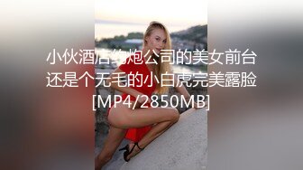 小伙酒店约炮公司的美女前台还是个无毛的小白虎完美露脸[MP4/2850MB]