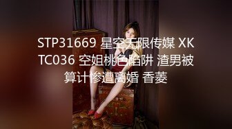 STP31669 星空无限传媒 XKTC036 空姐桃色陷阱 渣男被算计惨遭离婚 香菱