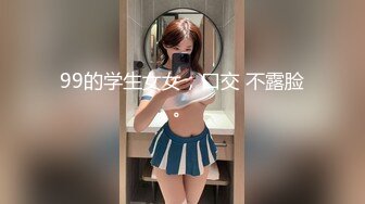 99的学生女女，口交 不露脸。