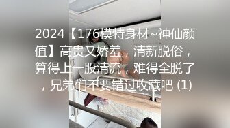 2024【176模特身材~神仙颜值】高贵又娇羞，清新脱俗，算得上一股清流，难得全脱了，兄弟们不要错过收藏吧 (1)