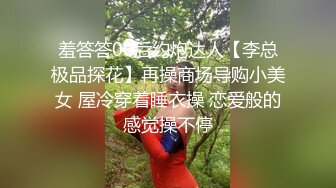 羞答答00后约炮达人【李总极品探花】再操商场导购小美女 屋冷穿着睡衣操 恋爱般的感觉操不停