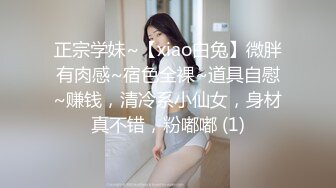 正宗学妹~【xiao白兔】微胖有肉感~宿色全裸~道具自慰~赚钱，清冷系小仙女，身材真不错，粉嘟嘟 (1)