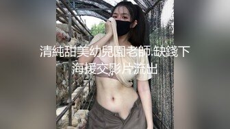 清純甜美幼兒園老師.缺錢下海援交影片流出