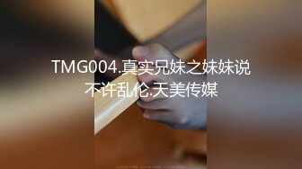 TMG004.真实兄妹之妹妹说不许乱伦.天美传媒