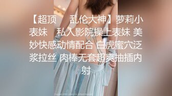 【超顶❤️乱伦大神】萝莉小表妹✿ 私人影院操上表妹 美妙快感动情配合 白虎蜜穴泛浆拉丝 肉棒无套超爽抽插内射