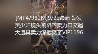 [MP4/982M]9/22最新 短发美少妇镜头前趴下卖力口交超大道具卖力深插爽了VIP1196