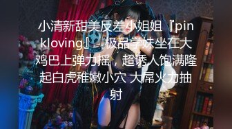 小清新甜美反差小姐姐『pinkloving』✿极品学妹坐在大鸡巴上弹力摇，超诱人饱满隆起白虎稚嫩小穴 大屌火力抽射