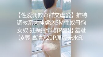 【性爱调教??群交虐爱】推特调教系大神虐恋SM性奴母狗女奴 狂操捆绑 群P露出 羞耻凌辱 高清720P原版无水印