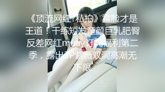 《顶流网红?私拍》露脸才是王道！干练短发童颜巨乳肥臀反差网红muay订阅福利第二季，露出3P紫薇双洞高潮无下限