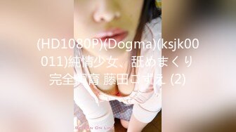 (HD1080P)(Dogma)(ksjk00011)純情少女、舐めまくり完全飼育 藤田こずえ (2)