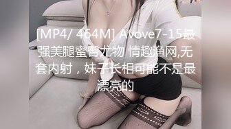 [MP4/ 464M] Avove7-15最强美腿蜜臀尤物 情趣渔网,无套内射，妹子长相可能不是最漂亮的