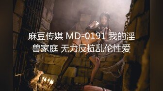 麻豆传媒 MD-0191 我的淫兽家庭 无力反抗乱伦性爱