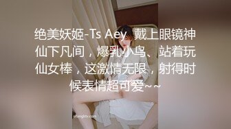 绝美妖姬-Ts Aey  戴上眼镜神仙下凡间，爆乳小鸟、站着玩仙女棒，这激情无限，射得时候表情超可爱~~