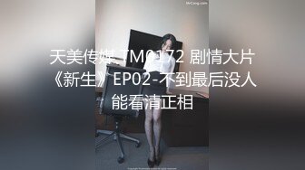 天美传媒 TM0172 剧情大片《新生》EP02-不到最后没人能看清正相