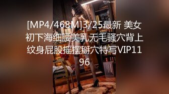 [MP4/468M]3/25最新 美女初下海细腰美乳无毛骚穴背上纹身屁股摇摆掰穴特写VIP1196