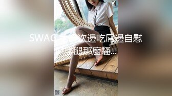 【新片速遞】✨长相十分甜美的Swag台妹，用粗粗的玩具插入小骚穴发出嗲嗲呻吟[第二弹][541MB/MP4/52:26]