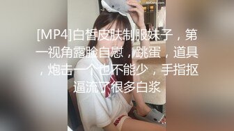 [MP4]白皙皮肤制服妹子，第一视角露脸自慰，跳蛋，道具，炮击一个也不能少，手指抠逼流了很多白浆