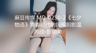 麻豆传媒 MD-0250-2《七夕物语》青春时代的巨根阴影温芮欣-管明美