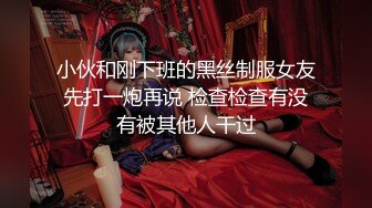 小伙和刚下班的黑丝制服女友先打一炮再说 检查检查有没有被其他人干过