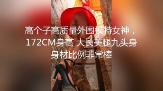 高个子高质量外围模特女神，172CM身高 大长美腿九头身身材比例非常棒