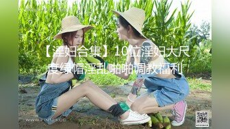 【淫妇合集】10位淫妇大尺度绿帽淫乱啪啪调教福利