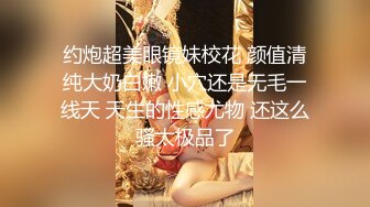 约炮超美眼镜妹校花 颜值清纯大奶白嫩 小穴还是无毛一线天 天生的性感尤物 还这么骚太极品了