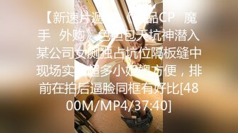 【新速片遞】 《极品CP⚡魔手☛外购》色胆包天坑神潜入某公司女厕独占坑位隔板缝中现场实拍超多小姐姐方便，排前在拍后逼脸同框有好比[4800M/MP4/37:40]