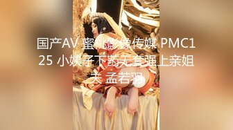 国产AV 蜜桃影像传媒 PMC125 小姨子下药无套强上亲姐夫 孟若羽