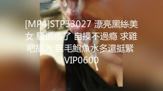 [MP4]STP33027 漂亮黑絲美女 騷逼癢了 自摸不過瘾 求雞吧插入 無毛鮑魚水多還挺緊 VIP0600