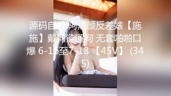 源码自录 阿黑颜反差婊【施施】戴狗链遛狗 无套啪啪口爆 6-16至7-18 【45V】 (345)