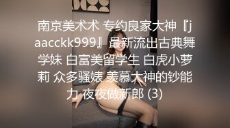 南京美术术 专约良家大神『jaacckk999』最新流出古典舞学妹 白富美留学生 白虎小萝莉 众多骚婊 羡慕大神的钞能力 夜夜做新郎 (3)