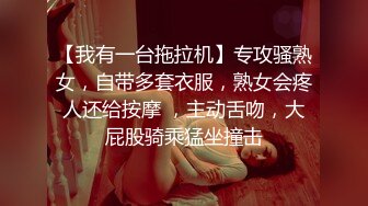 【我有一台拖拉机】专攻骚熟女，自带多套衣服，熟女会疼人还给按摩 ，主动舌吻，大屁股骑乘猛坐撞击