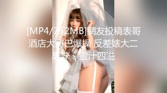 [MP4/752MB]網友投稿表哥酒店大雞巴爆操 反差婊大二表妹 - 蜜汁四溢