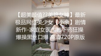 【超美颜值??美艳女神】最新极品网红美少女【小余】剧情新作-家庭女医生被下药狂操 爆操黑丝口爆 高清720P原版