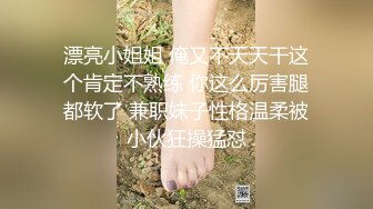 漂亮小姐姐 俺又不天天干这个肯定不熟练 你这么厉害腿都软了 兼职妹子性格温柔被小伙狂操猛怼