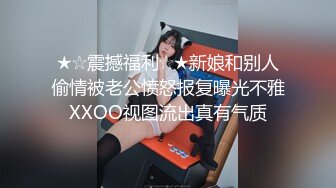 ★☆震撼福利☆★新娘和别人偷情被老公愤怒报复曝光不雅XXOO视图流出真有气质