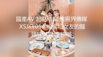 國產AV 起點傳媒 性視界傳媒 XSJKY054 偷偷和女友的騷婊妹做愛 李娜娜