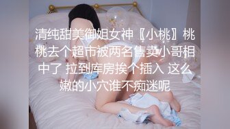 清纯甜美御姐女神〖小桃〗桃桃去个超市被两名售卖小哥相中了 拉到库房挨个插入 这么嫩的小穴谁不痴迷呢