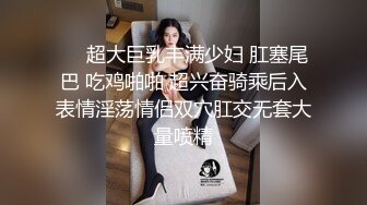 ❤️超大巨乳丰满少妇 肛塞尾巴 吃鸡啪啪 超兴奋骑乘后入表情淫荡情侣双穴肛交无套大量喷精