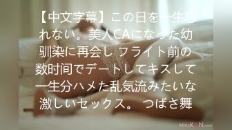 【中文字幕】この日を一生忘れない。美人CAになった幼驯染に再会し フライト前の数时间でデートしてキスして一生分ハメた乱気流みたいな激しいセックス。 つばさ舞