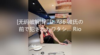 [无码破解]IPTD-736 彼氏の前で犯されたワタシ… Rio