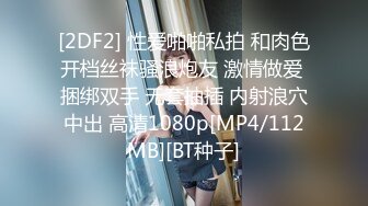 [2DF2] 性爱啪啪私拍 和肉色开档丝袜骚浪炮友 激情做爱 捆绑双手 无套抽插 内射浪穴中出 高清1080p[MP4/112MB][BT种子]